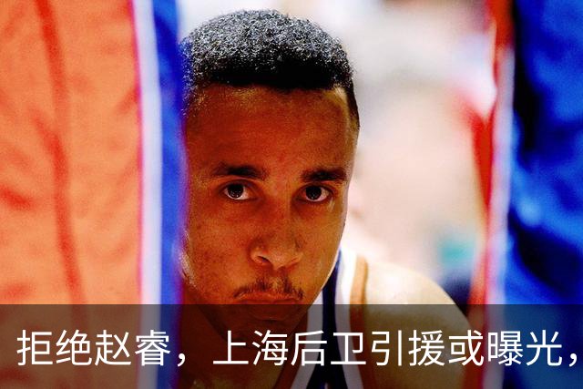 拒绝赵睿，上海后卫引援或曝光，26岁，国手，和球队闹不和